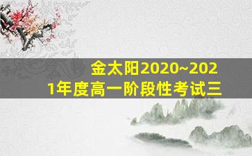 金太阳2020~2021年度高一阶段性考试三