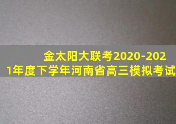 金太阳大联考2020-2021年度下学年河南省高三模拟考试