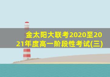 金太阳大联考2020至2021年度高一阶段性考试(三)