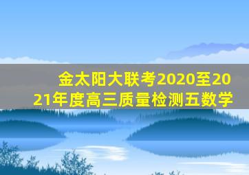 金太阳大联考2020至2021年度高三质量检测五数学