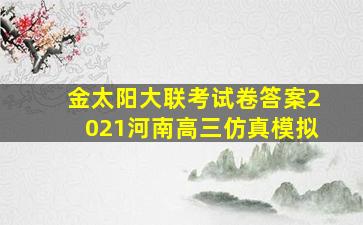 金太阳大联考试卷答案2021河南高三仿真模拟