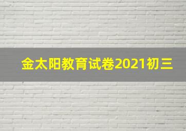 金太阳教育试卷2021初三