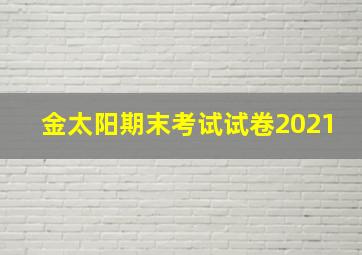 金太阳期末考试试卷2021