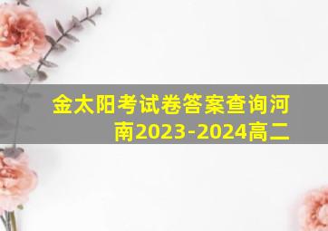 金太阳考试卷答案查询河南2023-2024高二