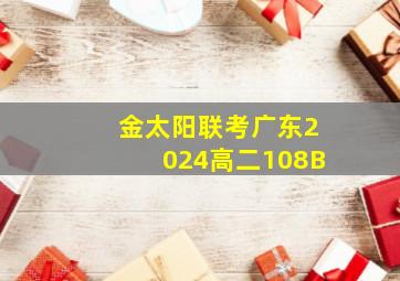 金太阳联考广东2024高二108B