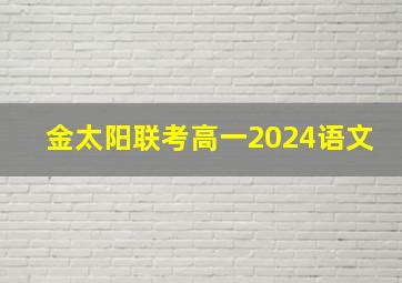 金太阳联考高一2024语文