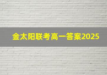 金太阳联考高一答案2025