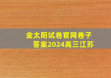 金太阳试卷官网卷子答案2024高三江苏