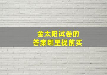 金太阳试卷的答案哪里提前买