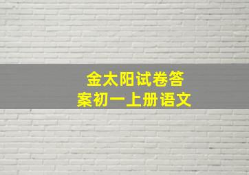 金太阳试卷答案初一上册语文