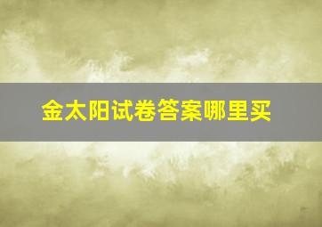 金太阳试卷答案哪里买