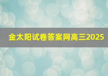 金太阳试卷答案网高三2025