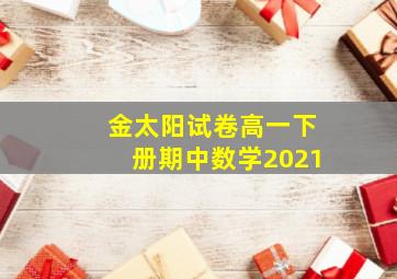 金太阳试卷高一下册期中数学2021