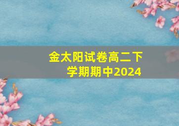 金太阳试卷高二下学期期中2024