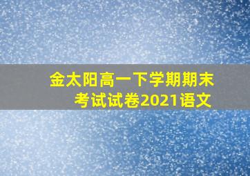 金太阳高一下学期期末考试试卷2021语文