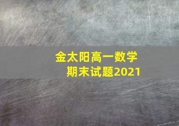 金太阳高一数学期末试题2021