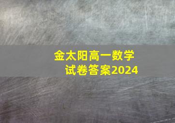 金太阳高一数学试卷答案2024