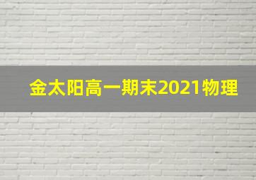 金太阳高一期末2021物理