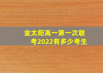 金太阳高一第一次联考2022有多少考生