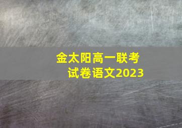 金太阳高一联考试卷语文2023