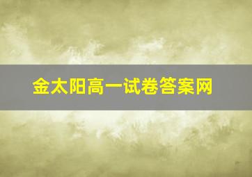 金太阳高一试卷答案网