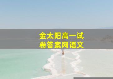 金太阳高一试卷答案网语文