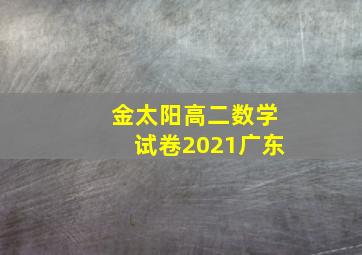 金太阳高二数学试卷2021广东