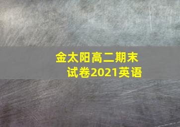 金太阳高二期末试卷2021英语