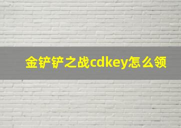 金铲铲之战cdkey怎么领