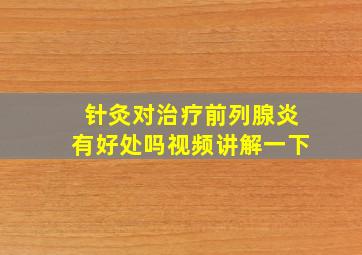 针灸对治疗前列腺炎有好处吗视频讲解一下