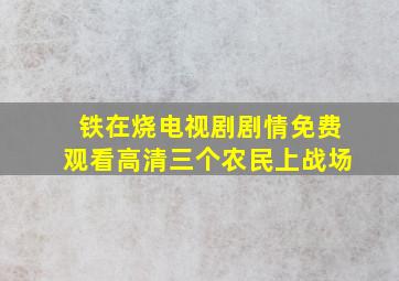 铁在烧电视剧剧情免费观看高清三个农民上战场