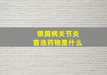 银屑病关节炎首选药物是什么