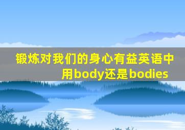 锻炼对我们的身心有益英语中用body还是bodies