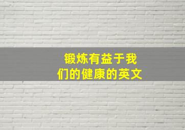 锻炼有益于我们的健康的英文