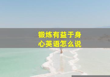 锻炼有益于身心英语怎么说