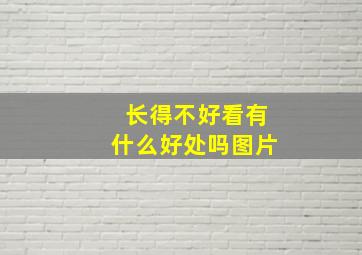 长得不好看有什么好处吗图片