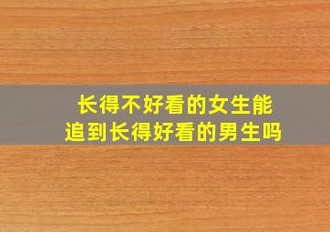 长得不好看的女生能追到长得好看的男生吗