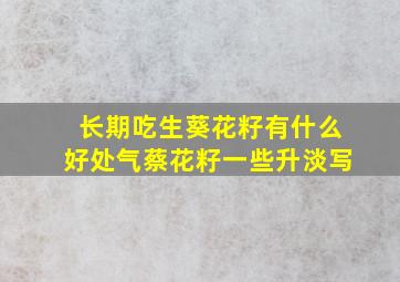 长期吃生葵花籽有什么好处气蔡花籽一些升淡写