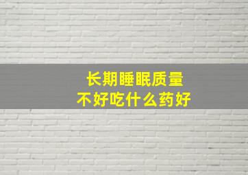 长期睡眠质量不好吃什么药好