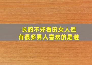 长的不好看的女人但有很多男人喜欢的是谁