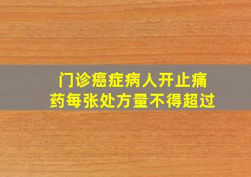 门诊癌症病人开止痛药每张处方量不得超过