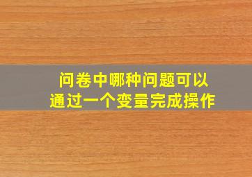 问卷中哪种问题可以通过一个变量完成操作