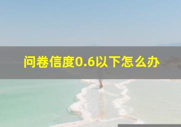 问卷信度0.6以下怎么办