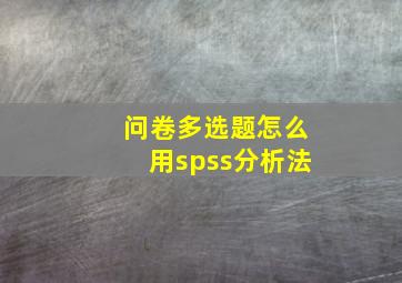 问卷多选题怎么用spss分析法