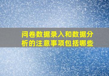 问卷数据录入和数据分析的注意事项包括哪些