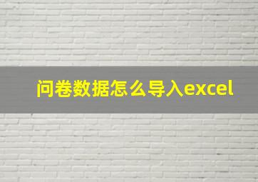 问卷数据怎么导入excel