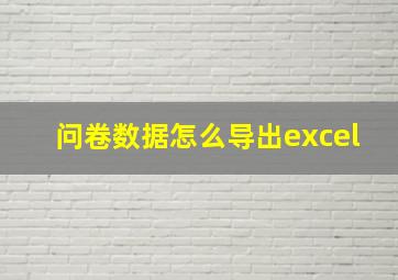 问卷数据怎么导出excel