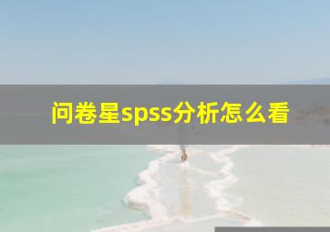 问卷星spss分析怎么看