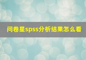 问卷星spss分析结果怎么看