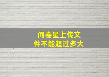 问卷星上传文件不能超过多大